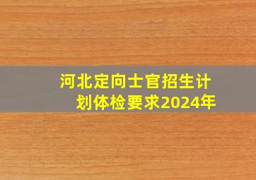 河北定向士官招生计划体检要求2024年