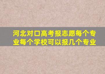 河北对口高考报志愿每个专业每个学校可以报几个专业