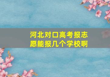 河北对口高考报志愿能报几个学校啊