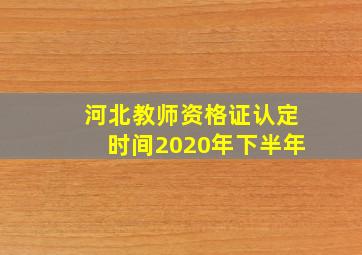 河北教师资格证认定时间2020年下半年