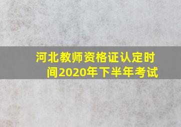 河北教师资格证认定时间2020年下半年考试