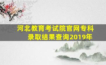 河北教育考试院官网专科录取结果查询2019年