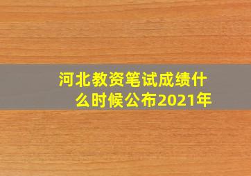 河北教资笔试成绩什么时候公布2021年