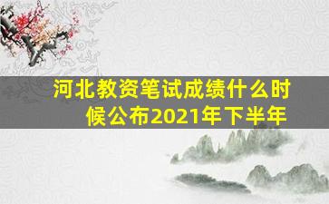 河北教资笔试成绩什么时候公布2021年下半年