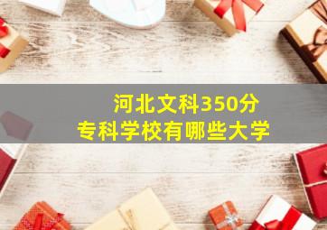 河北文科350分专科学校有哪些大学