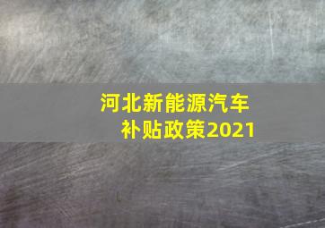 河北新能源汽车补贴政策2021