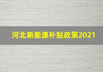 河北新能源补贴政策2021