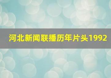 河北新闻联播历年片头1992