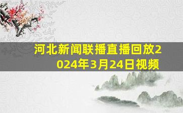 河北新闻联播直播回放2024年3月24日视频