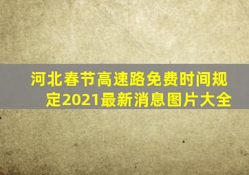 河北春节高速路免费时间规定2021最新消息图片大全