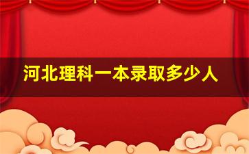 河北理科一本录取多少人