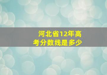 河北省12年高考分数线是多少