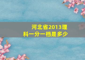 河北省2013理科一分一档是多少