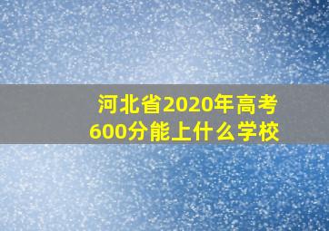 河北省2020年高考600分能上什么学校