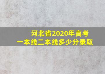 河北省2020年高考一本线二本线多少分录取