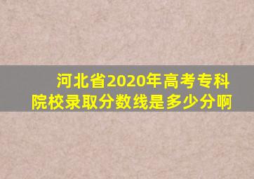 河北省2020年高考专科院校录取分数线是多少分啊