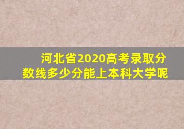 河北省2020高考录取分数线多少分能上本科大学呢