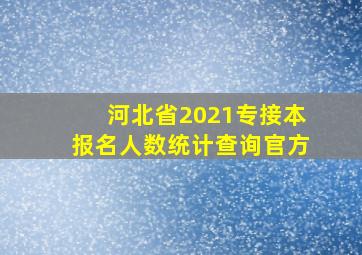 河北省2021专接本报名人数统计查询官方