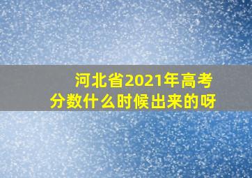 河北省2021年高考分数什么时候出来的呀