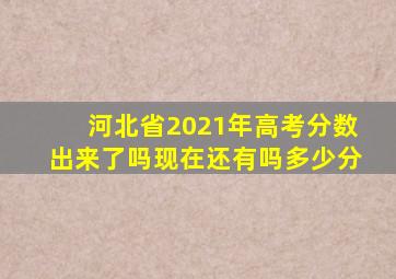 河北省2021年高考分数出来了吗现在还有吗多少分