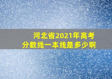 河北省2021年高考分数线一本线是多少啊