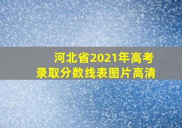 河北省2021年高考录取分数线表图片高清