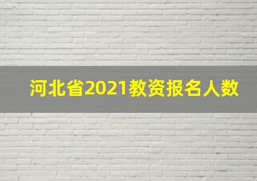 河北省2021教资报名人数