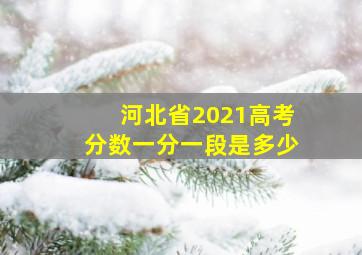 河北省2021高考分数一分一段是多少