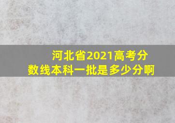 河北省2021高考分数线本科一批是多少分啊