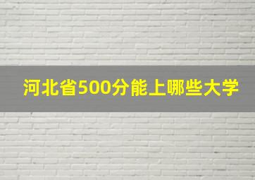 河北省500分能上哪些大学