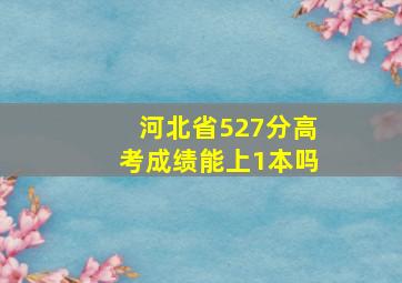 河北省527分高考成绩能上1本吗