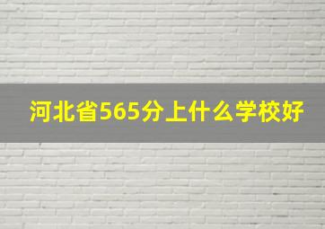 河北省565分上什么学校好