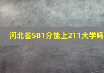 河北省581分能上211大学吗