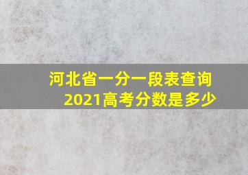 河北省一分一段表查询2021高考分数是多少