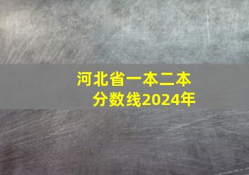 河北省一本二本分数线2024年