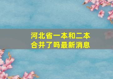 河北省一本和二本合并了吗最新消息