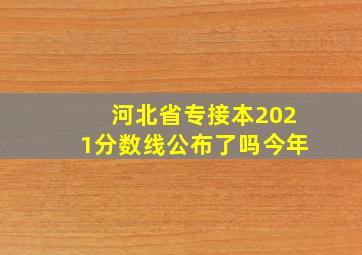 河北省专接本2021分数线公布了吗今年