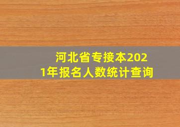 河北省专接本2021年报名人数统计查询