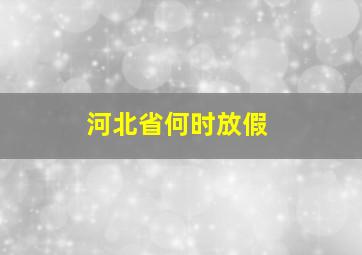 河北省何时放假