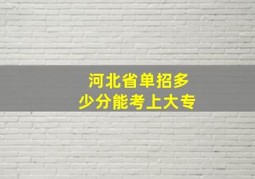 河北省单招多少分能考上大专