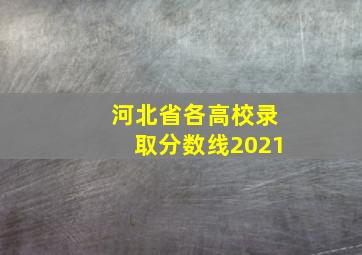 河北省各高校录取分数线2021