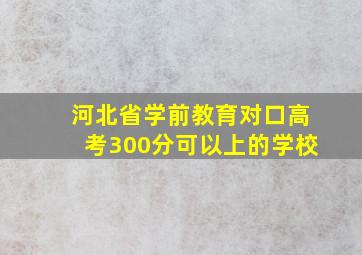 河北省学前教育对口高考300分可以上的学校