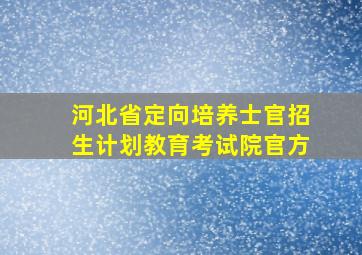 河北省定向培养士官招生计划教育考试院官方