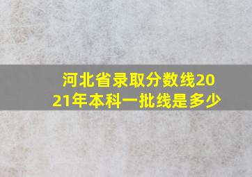 河北省录取分数线2021年本科一批线是多少