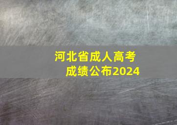 河北省成人高考成绩公布2024