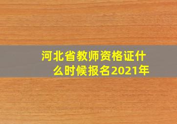 河北省教师资格证什么时候报名2021年