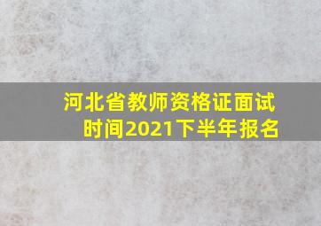 河北省教师资格证面试时间2021下半年报名