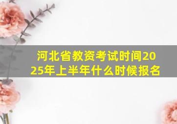 河北省教资考试时间2025年上半年什么时候报名