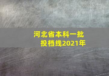 河北省本科一批投档线2021年