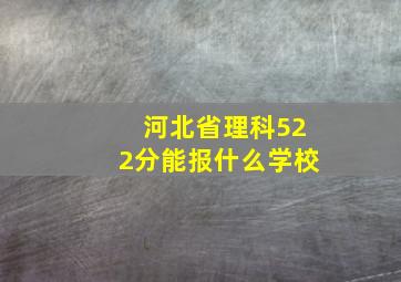 河北省理科522分能报什么学校